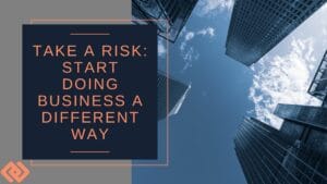 Take a Risk Start Doing Business a Different Way